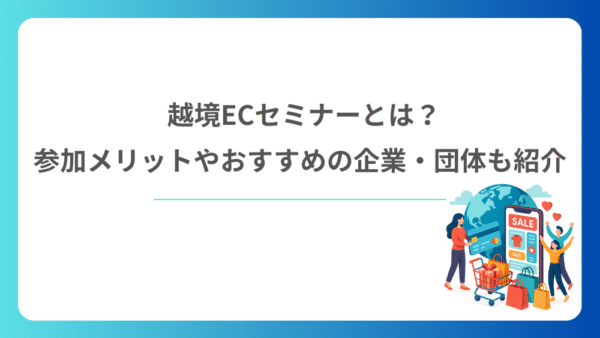 越境ECセミナーとは？参加メリットやおすすめの企業・団体も紹介