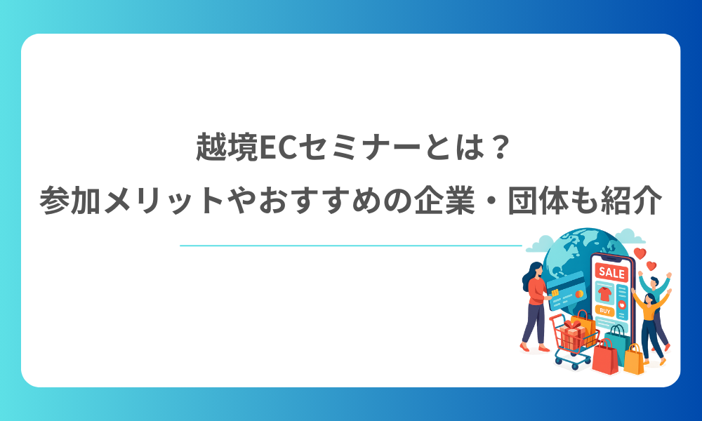 越境ECセミナーとは？参加メリットやおすすめの企業・団体も紹介