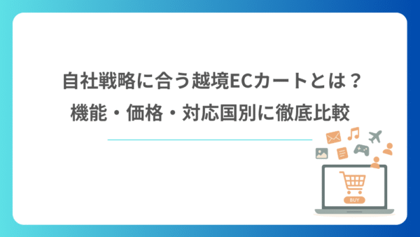 自社戦略に合う越境ECカートとは？機能・価格・対応国別に徹底比較