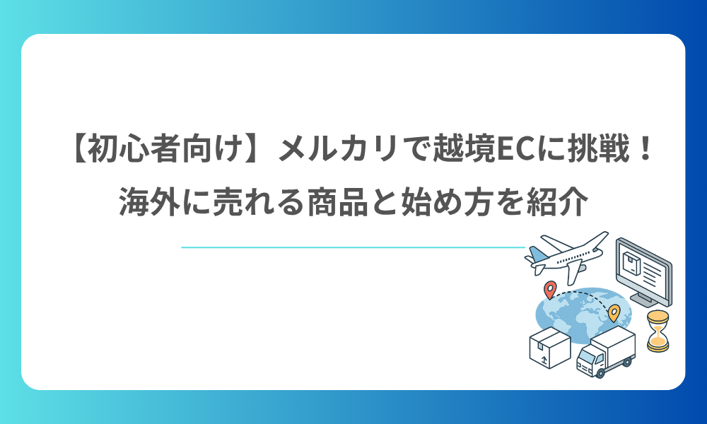 【初心者向け】メルカリで越境ECに挑戦！海外に売れる商品と始め方を紹介