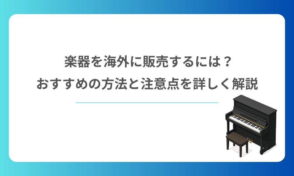 楽器を海外に販売するには？おすすめの方法と注意点を詳しく解説