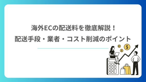 海外ECの配送料を徹底解説！配送手段・業者・コスト削減のポイント
