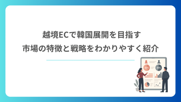 越境ECで韓国展開を目指す｜市場の特徴と戦略をわかりやすく紹介