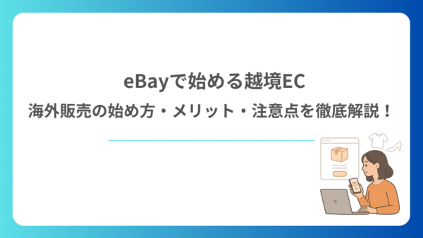 eBayで始める越境EC｜海外販売の始め方・メリット・注意点を徹底解説！