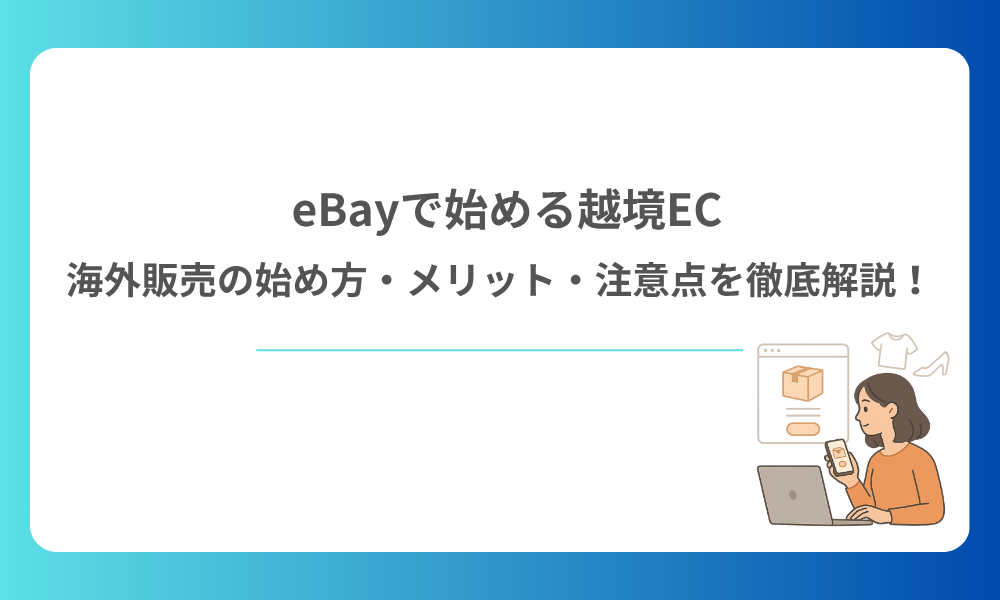 eBayで始める越境EC｜海外販売の始め方・メリット・注意点を徹底解説！